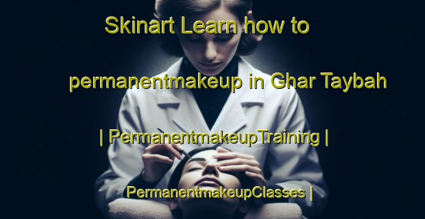 Skinart Learn how to permanentmakeup in Ghar Taybah | PermanentmakeupTraining | PermanentmakeupClasses | SkinartTraining-Afghanistan